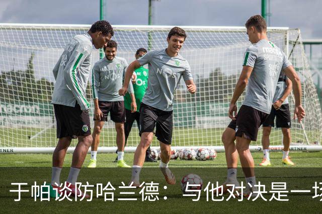 于帕谈防哈兰德：与他对决是一场移动的较量 必须时刻注意他位置