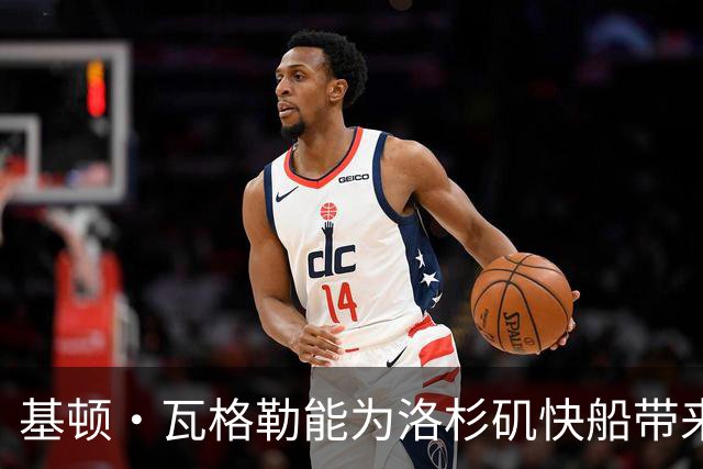 基顿·瓦格勒能为洛杉矶快船带来怎样的战力补充与长远价值