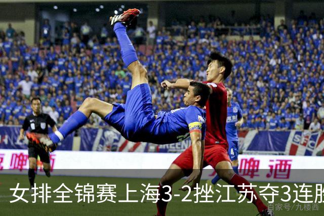 女排全锦赛上海3-2挫江苏夺3连胜 浙江破北京金身