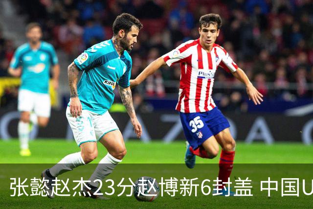 张懿赵杰23分赵博新6封盖 中国U17男篮世界杯开门红