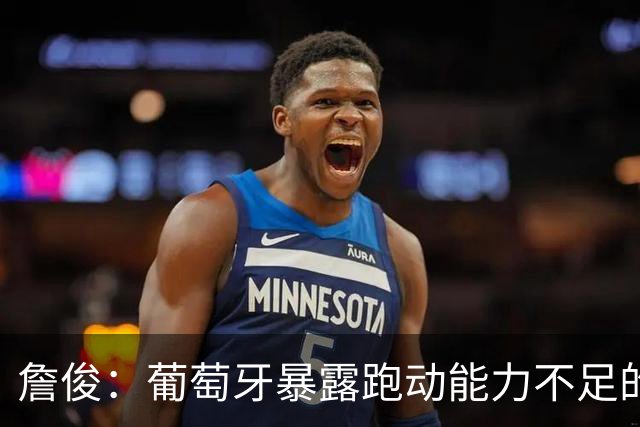 詹俊：葡萄牙暴露跑动能力不足的问题 亚马尔战斗力只有欧洲杯6成