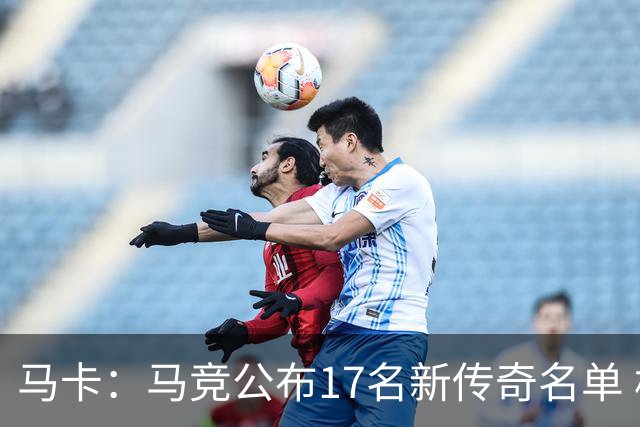 马卡：马竞公布17名新传奇名单 格列兹曼、托雷斯、法尔考在内